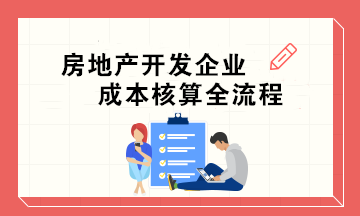 房地产开发企业成本核算全流程｜会计必收！